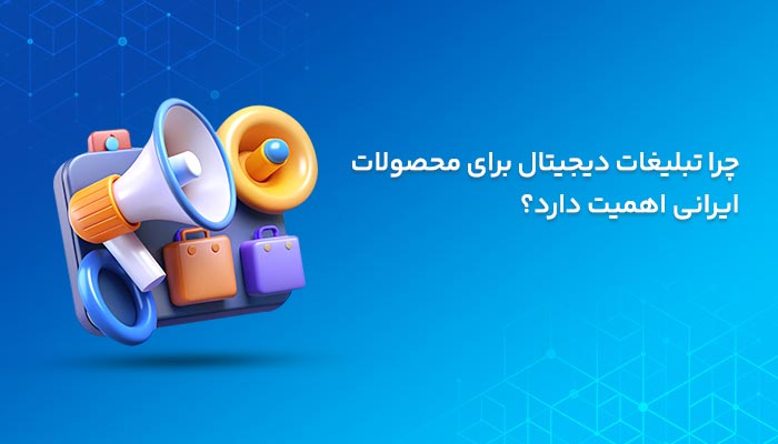 چرا تبلیغات دیجیتال برای محصولات ایرانی اهمیت دارد