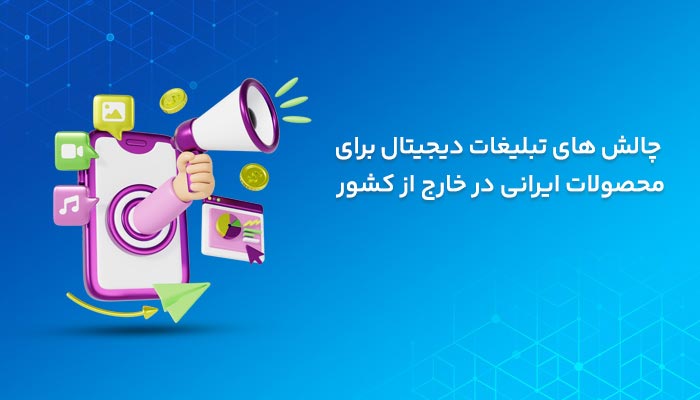 چالش‌ های تبلیغات دیجیتال برای محصولات ایرانی در خارج از کشور