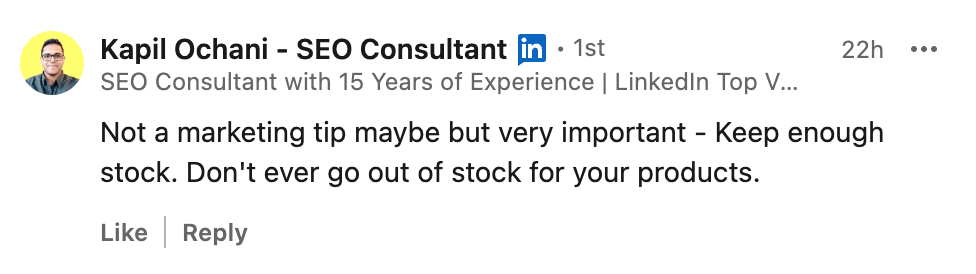 Kapil Ochani's LinkedIn comment:
"Not a marketing tip maybe but very important - Keep enough stock. Don't ever go out of stock for your products."