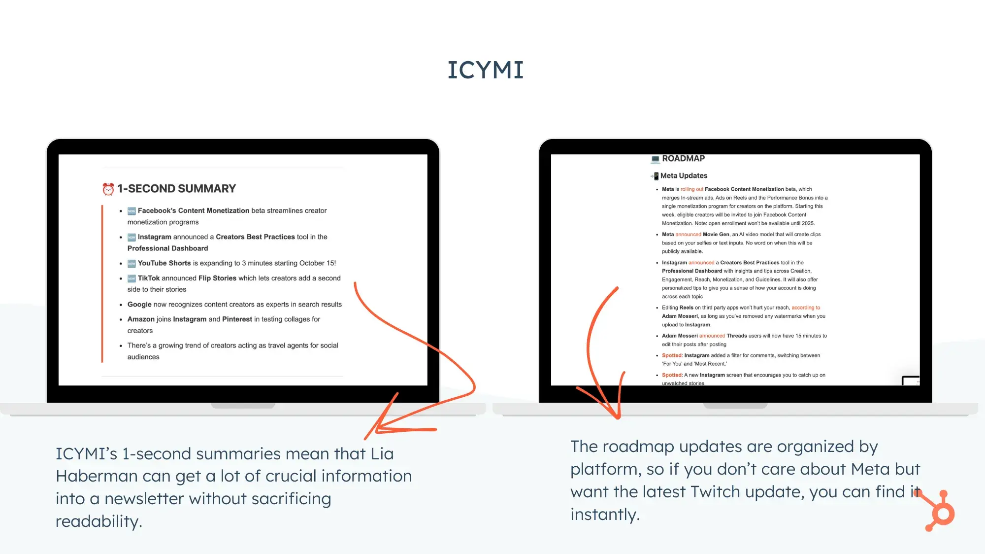 Screencaps of Lia Haberman’s ICYMI email. ICYMI’s 1-second summaries mean that Lia Haberman can get a lot of crucial information into a newsletter without sacrificing readability. The roadmap updates are organized by platform, so if you don’t care about Meta but want the latest Twitch update, you can find it instantly.